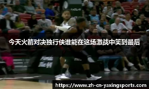 今天火箭对决独行侠谁能在这场激战中笑到最后